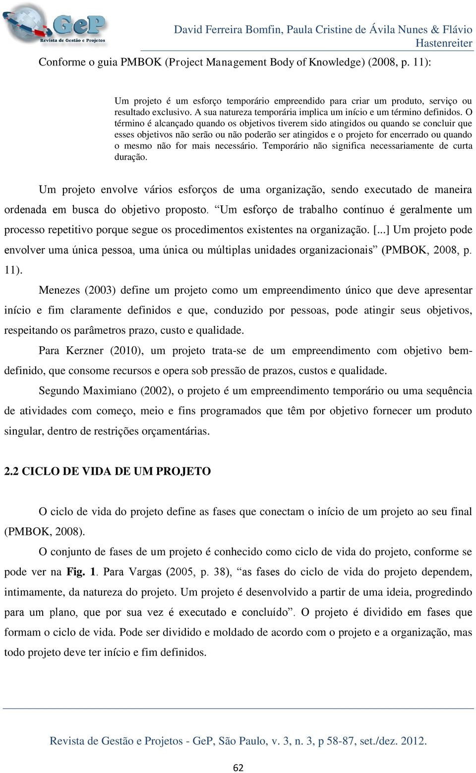 O término é alcançado quando os objetivos tiverem sido atingidos ou quando se concluir que esses objetivos não serão ou não poderão ser atingidos e o projeto for encerrado ou quando o mesmo não for