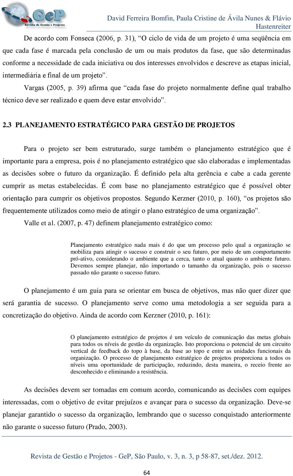 interesses envolvidos e descreve as etapas inicial, intermediária e final de um projeto. Vargas (2005, p.