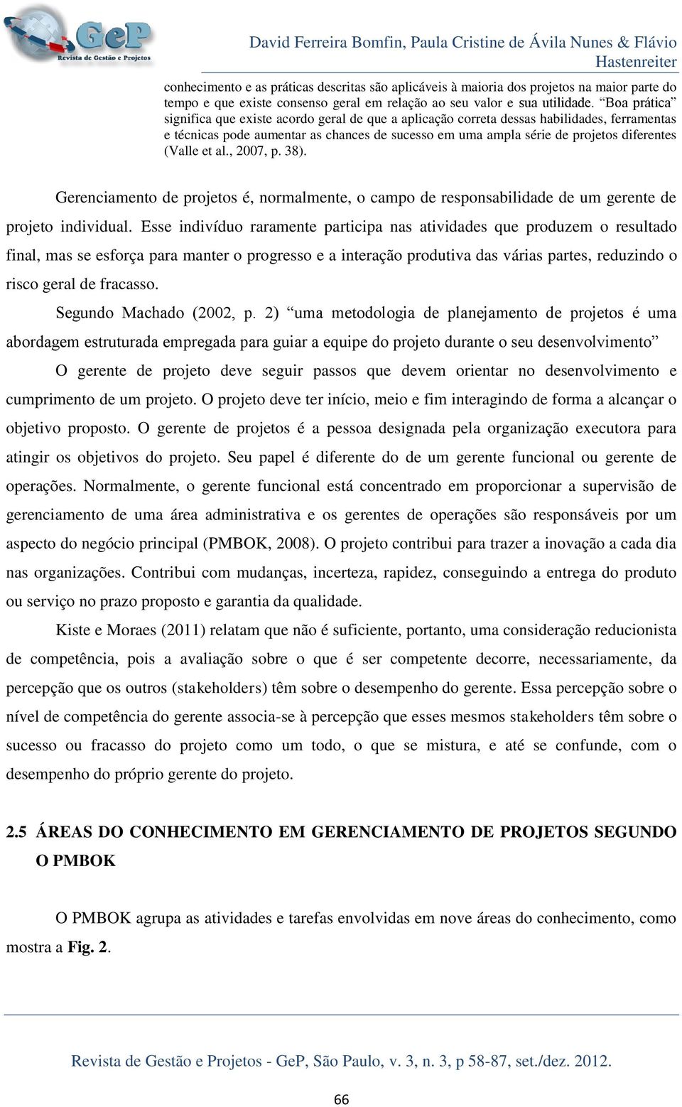 Boa prática significa que existe acordo geral de que a aplicação correta dessas habilidades, ferramentas e técnicas pode aumentar as chances de sucesso em uma ampla série de projetos diferentes