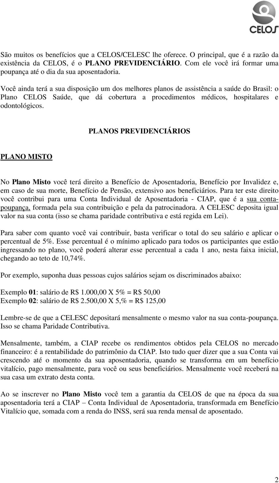 Você ainda terá a sua disposição um dos melhores planos de assistência a saúde do Brasil: o Plano CELOS Saúde, que dá cobertura a procedimentos médicos, hospitalares e odontológicos.