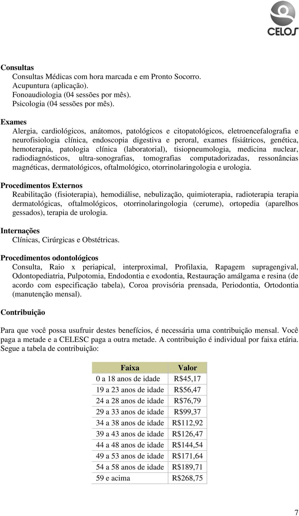 patologia clínica (laboratorial), tisiopneumologia, medicina nuclear, radiodiagnósticos, ultra-sonografias, tomografias computadorizadas, ressonâncias magnéticas, dermatológicos, oftalmológico,