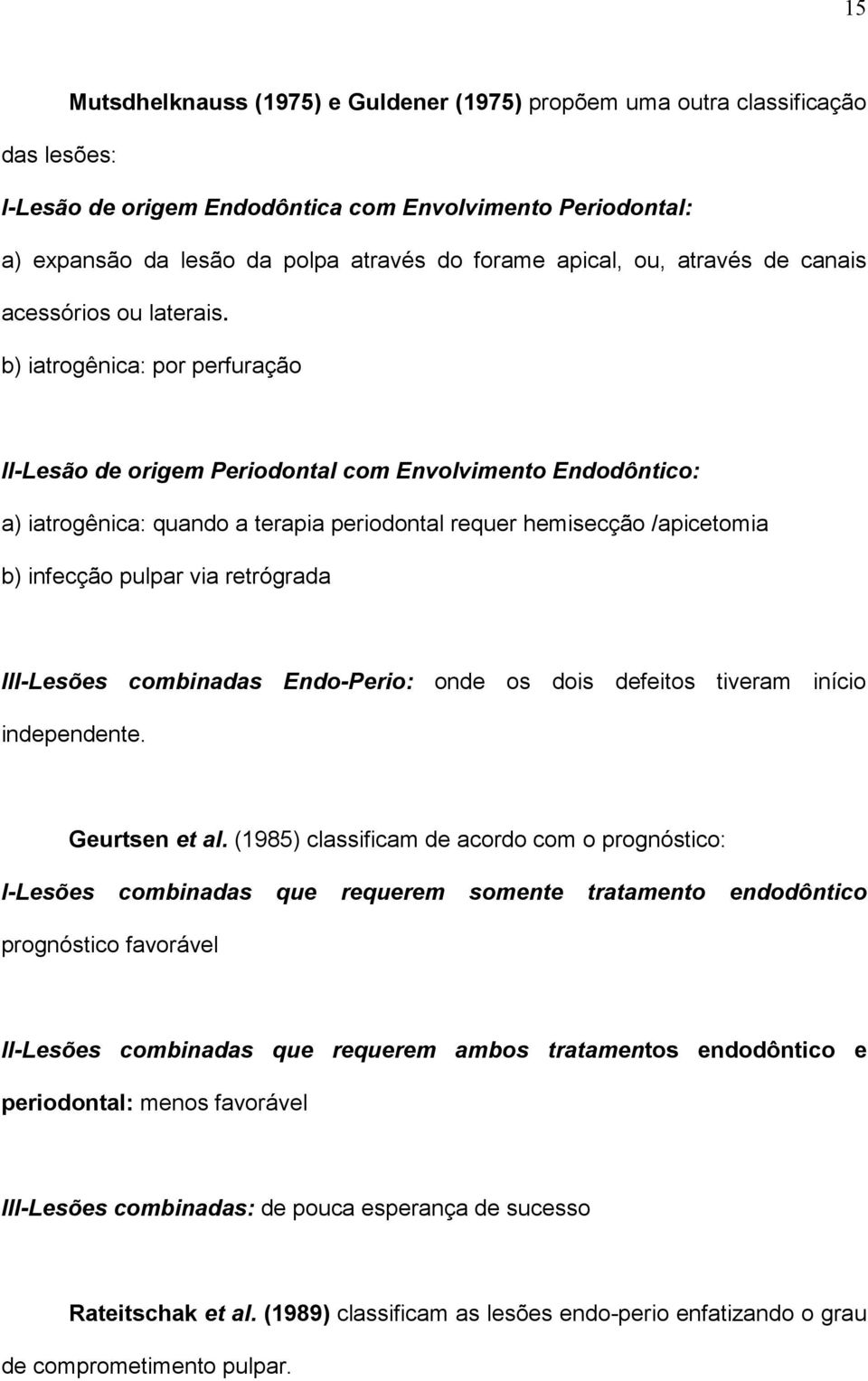 b) iatrogênica: por perfuração II-Lesão de origem Periodontal com Envolvimento Endodôntico: a) iatrogênica: quando a terapia periodontal requer hemisecção /apicetomia b) infecção pulpar via