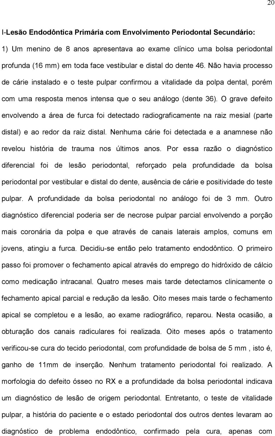 O grave defeito envolvendo a área de furca foi detectado radiograficamente na raiz mesial (parte distal) e ao redor da raiz distal.