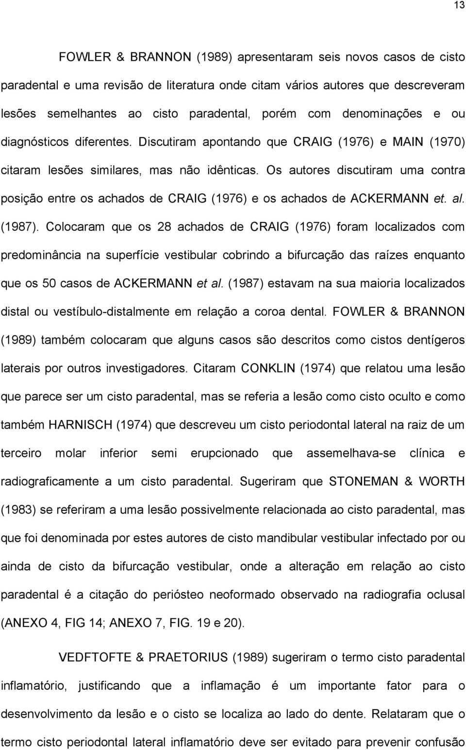 Os autores discutiram uma contra posição entre os achados de CRAIG (1976) e os achados de ACKERMANN et. al. (1987).