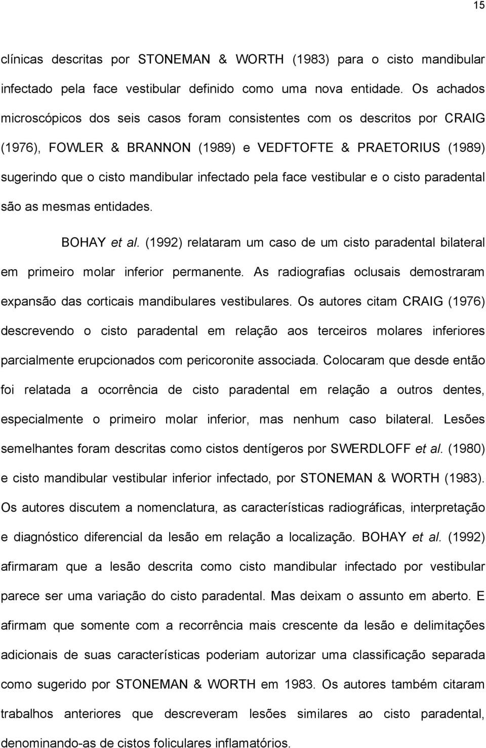 face vestibular e o cisto paradental são as mesmas entidades. BOHAY et al. (1992) relataram um caso de um cisto paradental bilateral em primeiro molar inferior permanente.