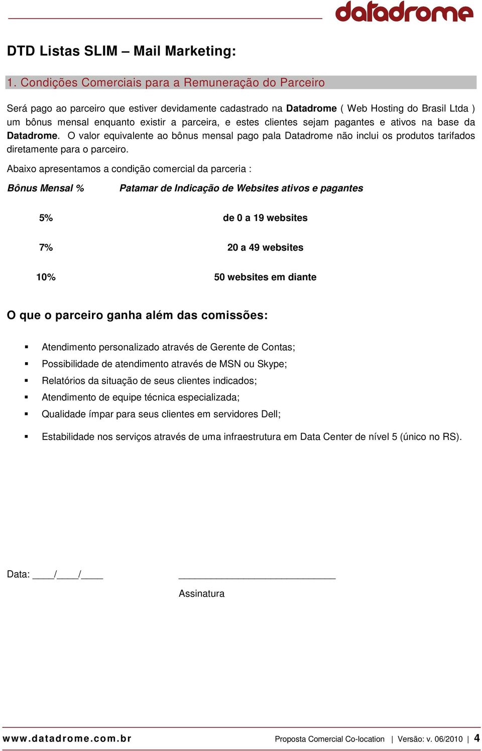 estes clientes sejam pagantes e ativos na base da Datadrome. O valor equivalente ao bônus mensal pago pala Datadrome não inclui os produtos tarifados diretamente para o parceiro.