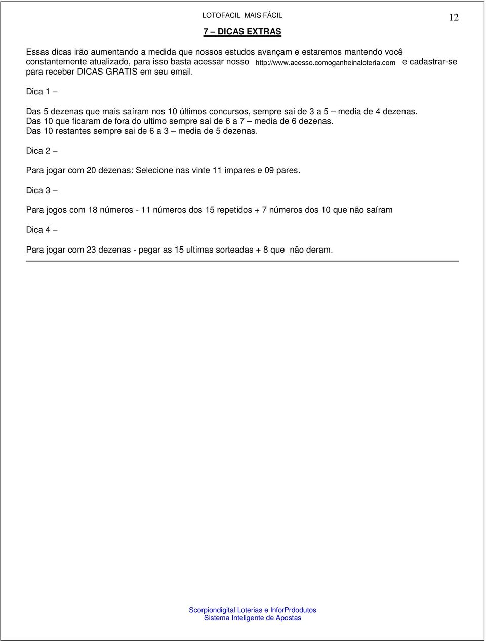 Das 10 que ficaram de fora do ultimo sempre sai de 6 a 7 media de 6 dezenas. Das 10 restantes sempre sai de 6 a 3 media de 5 dezenas.