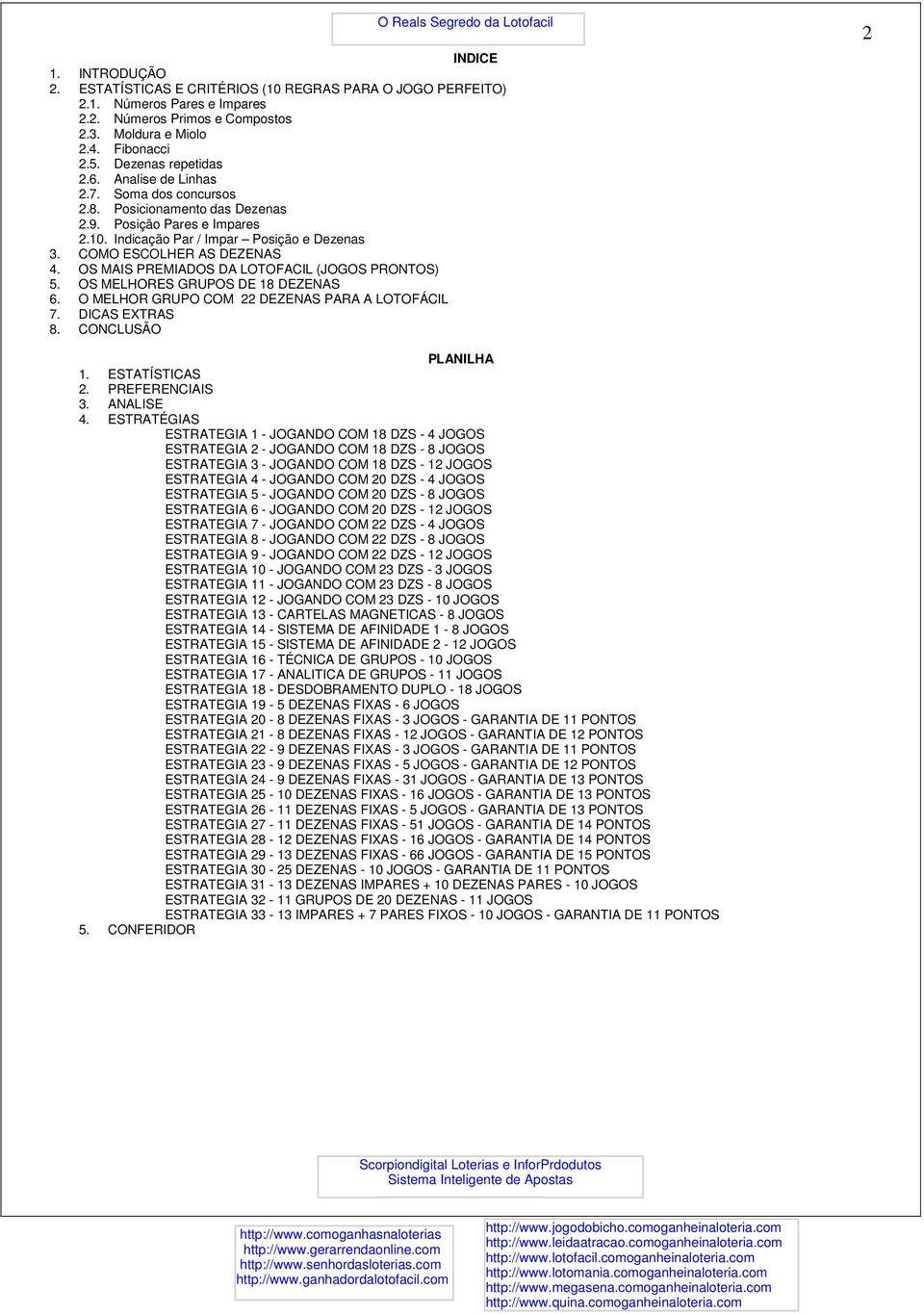 COMO ESCOLHER AS DEZENAS 4. OS MAIS PREMIADOS DA LOTOFACIL (JOGOS PRONTOS) 5. OS MELHORES GRUPOS DE 18 DEZENAS 6. O MELHOR GRUPO COM 22 DEZENAS PARA A LOTOFÁCIL 7. DICAS EXTRAS 8.