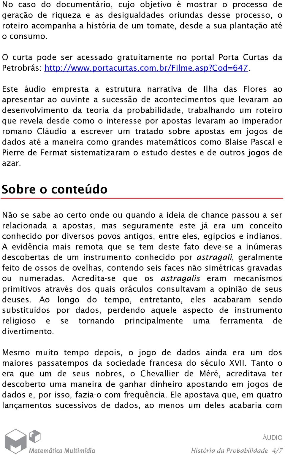 Este áudio empresta a estrutura narrativa de Ilha das Flores ao apresentar ao ouvinte a sucessão de acontecimentos que levaram ao desenvolvimento da teoria da probabilidade, trabalhando um roteiro