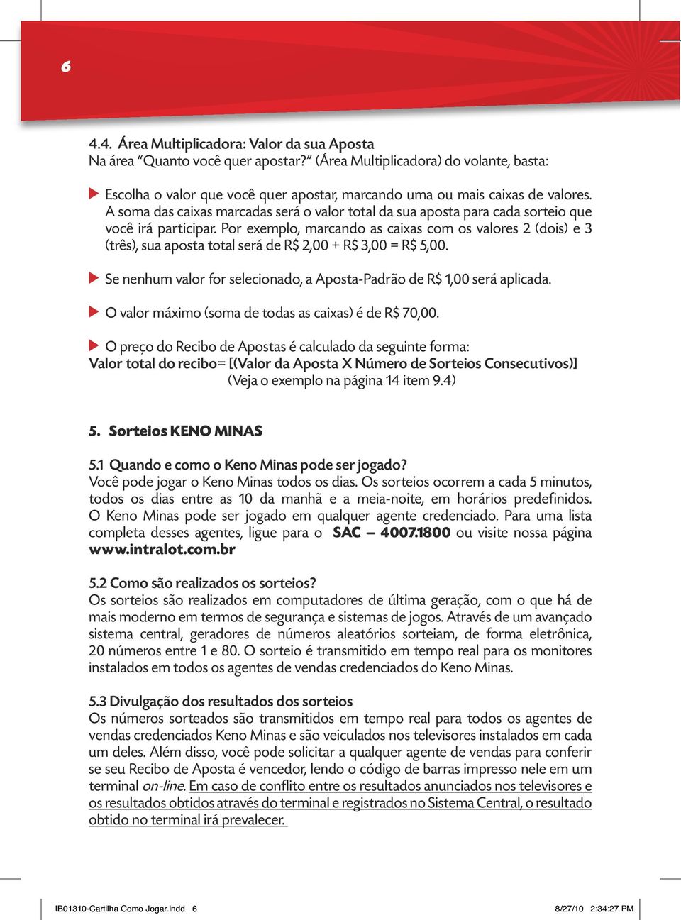 Por exemplo, marcando as caixas com os valores (dois) e (três), sua aposta total será de R$,00 + R$,00 = R$,00. Se nenhum valor for selecionado, a Aposta-Padrão de R$,00 será aplicada.