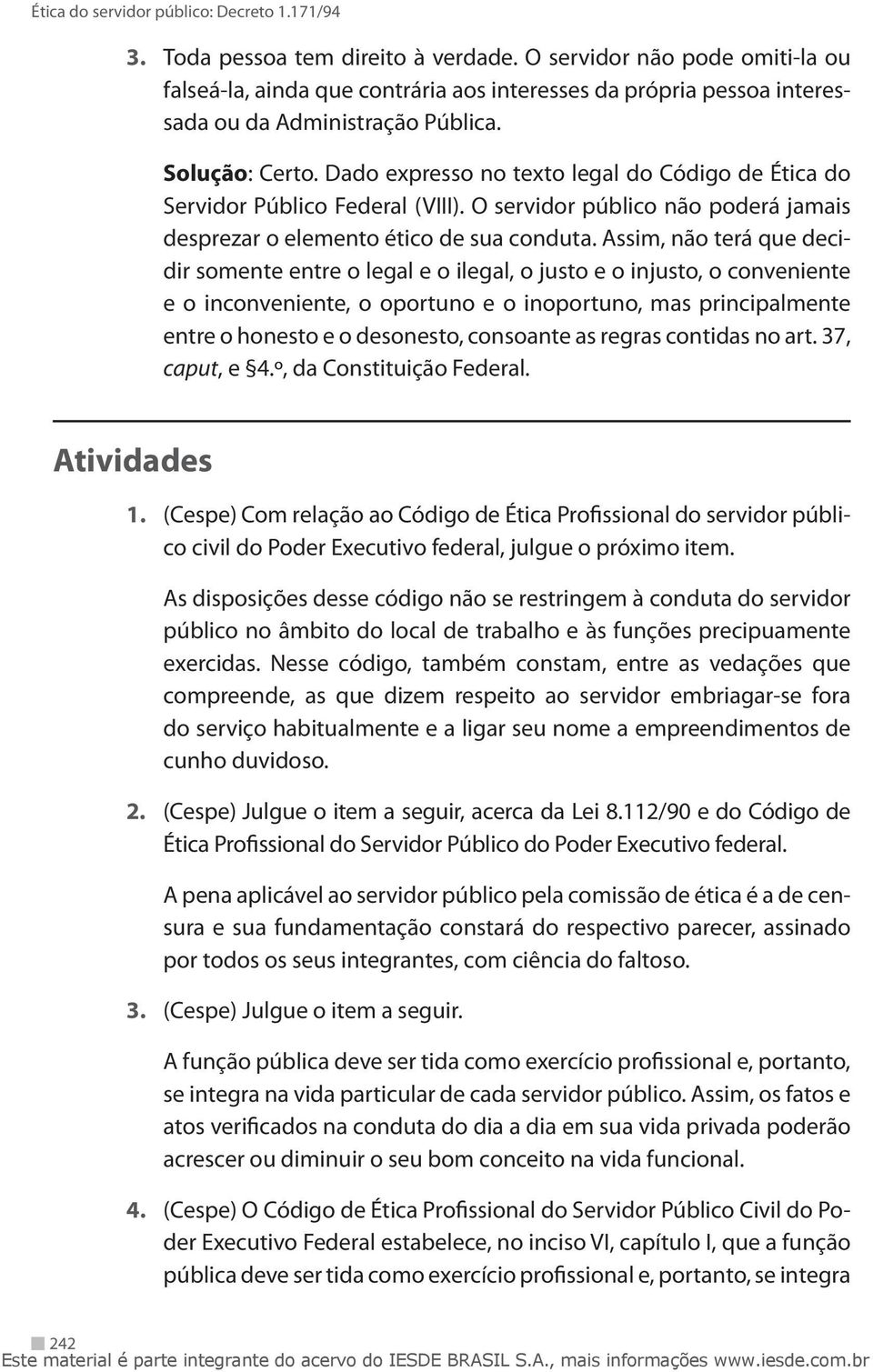 Assim, não terá que decidir somente entre o legal e o ilegal, o justo e o injusto, o conveniente e o inconveniente, o oportuno e o inoportuno, mas principalmente entre o honesto e o desonesto,