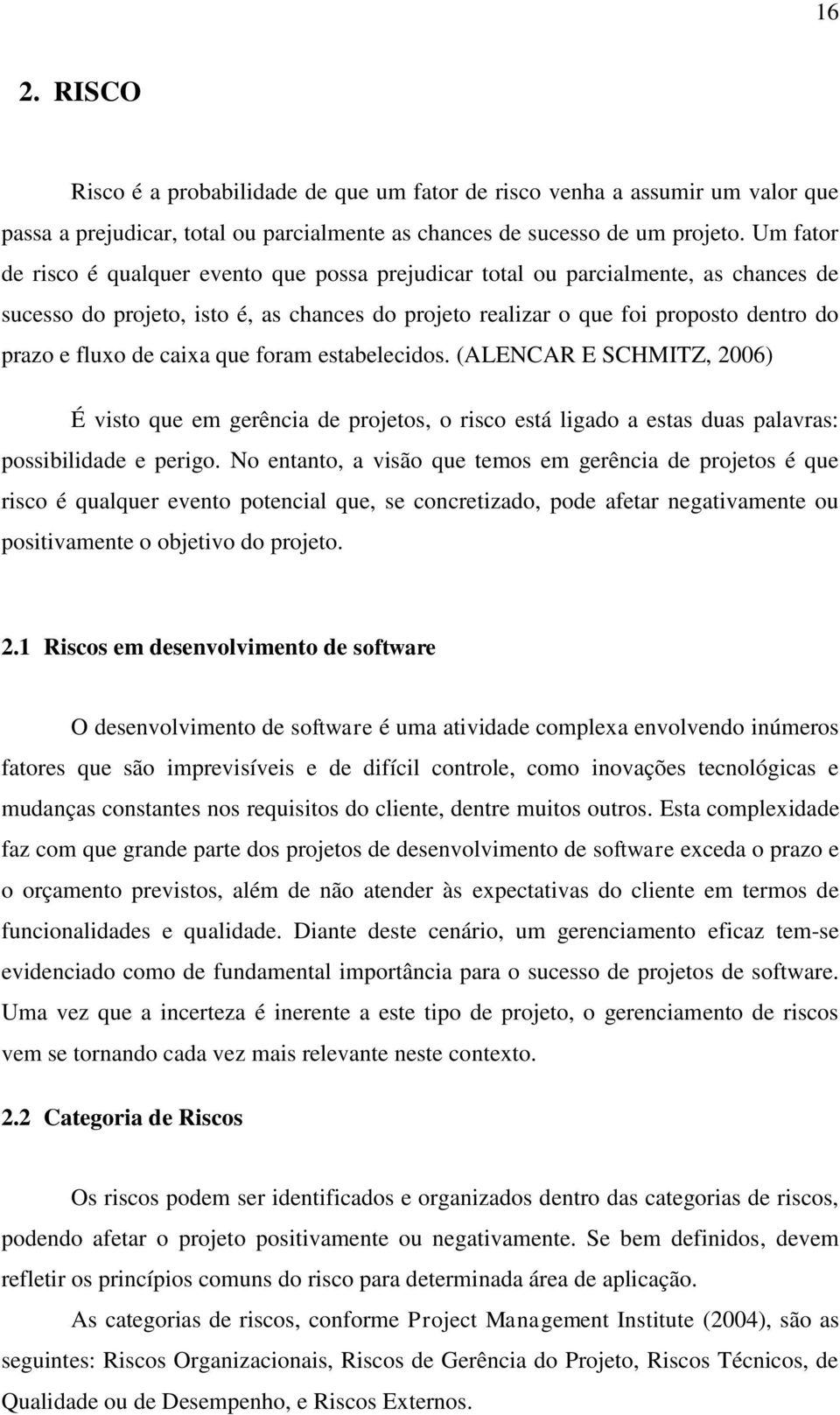 caixa que foram estabelecidos. (ALENCAR E SCHMITZ, 2006) É visto que em gerência de projetos, o risco está ligado a estas duas palavras: possibilidade e perigo.