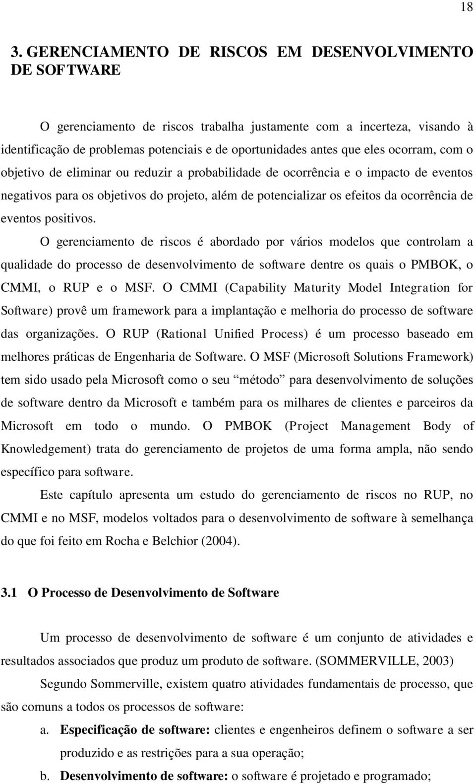 eventos positivos. O gerenciamento de riscos é abordado por vários modelos que controlam a qualidade do processo de desenvolvimento de software dentre os quais o PMBOK, o CMMI, o RUP e o MSF.