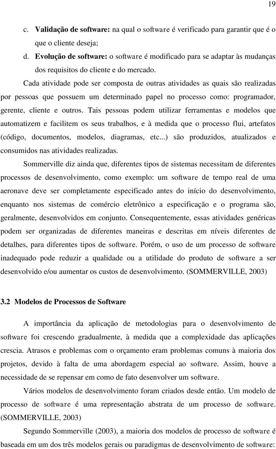 Cada atividade pode ser composta de outras atividades as quais são realizadas por pessoas que possuem um determinado papel no processo como: programador, gerente, cliente e outros.