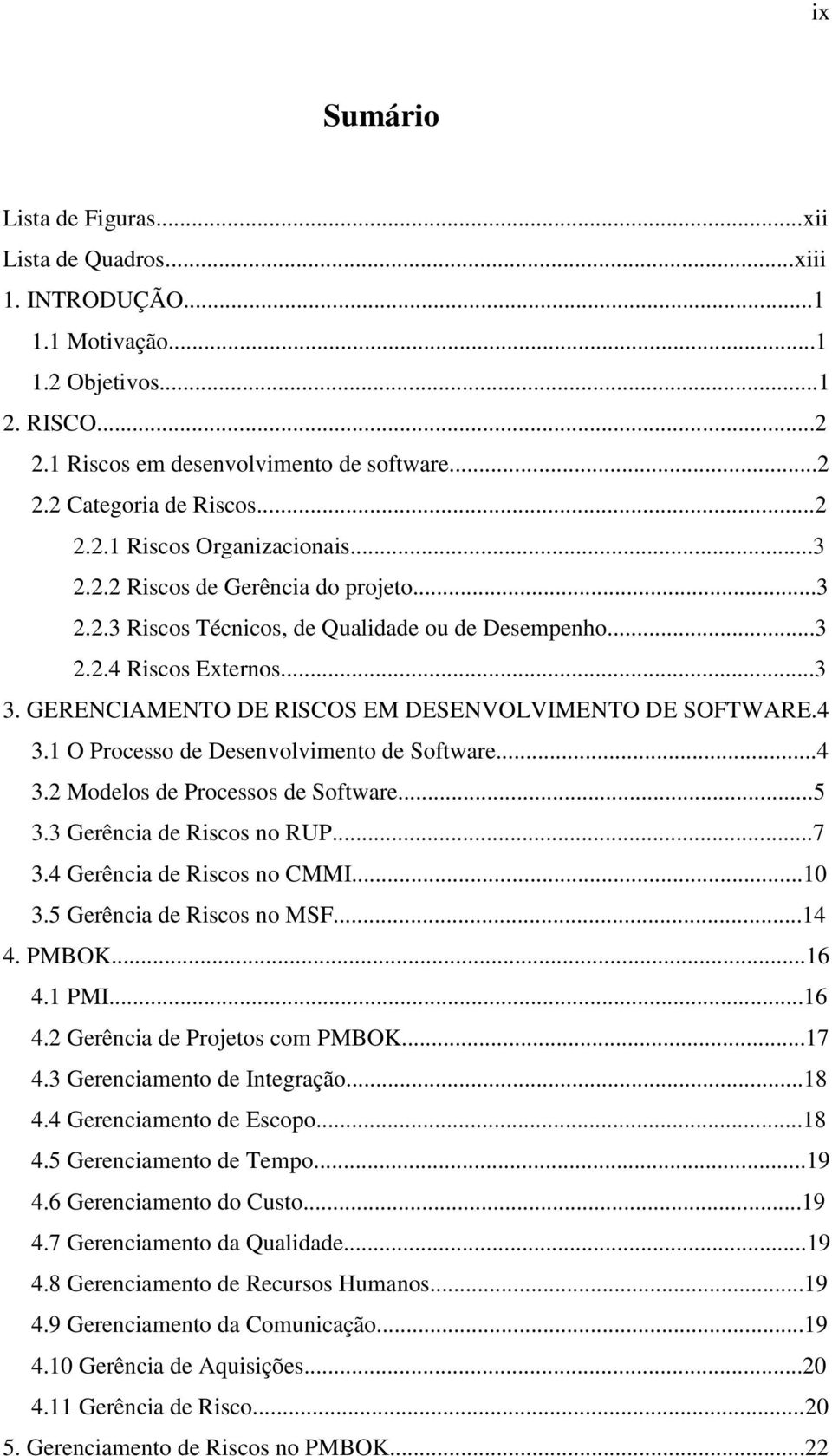 1 O Processo de Desenvolvimento de Software...4 3.2 Modelos de Processos de Software...5 3.3 Gerência de Riscos no RUP...7 3.4 Gerência de Riscos no CMMI...10 3.5 Gerência de Riscos no MSF...14 4.