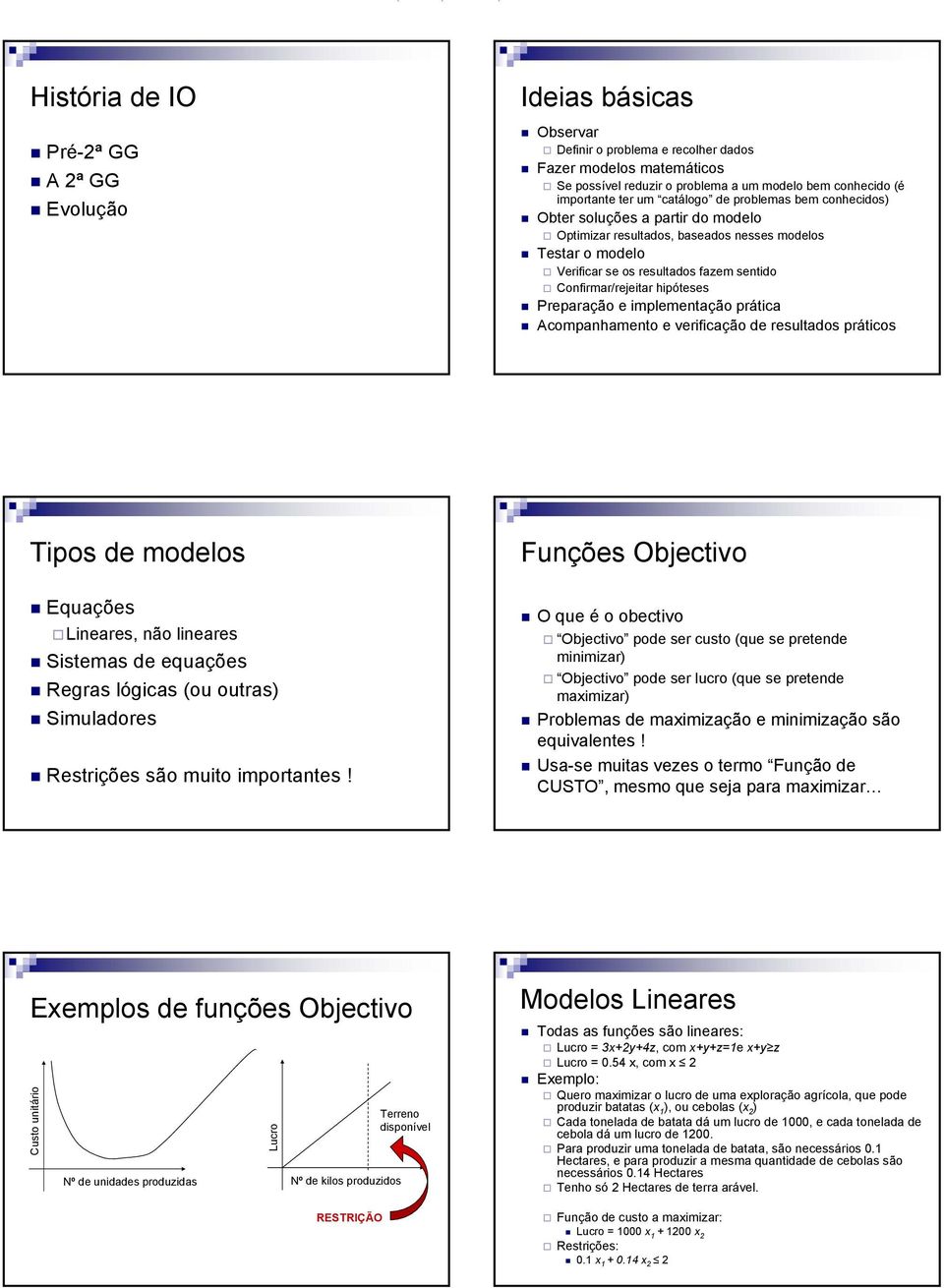 Confirmar/rejeitar hipóteses Preparação e implementação prática Acompanhamento e verificação de resultados práticos Tipos de modelos Equações Lineares, não lineares Sistemas de equações Regras