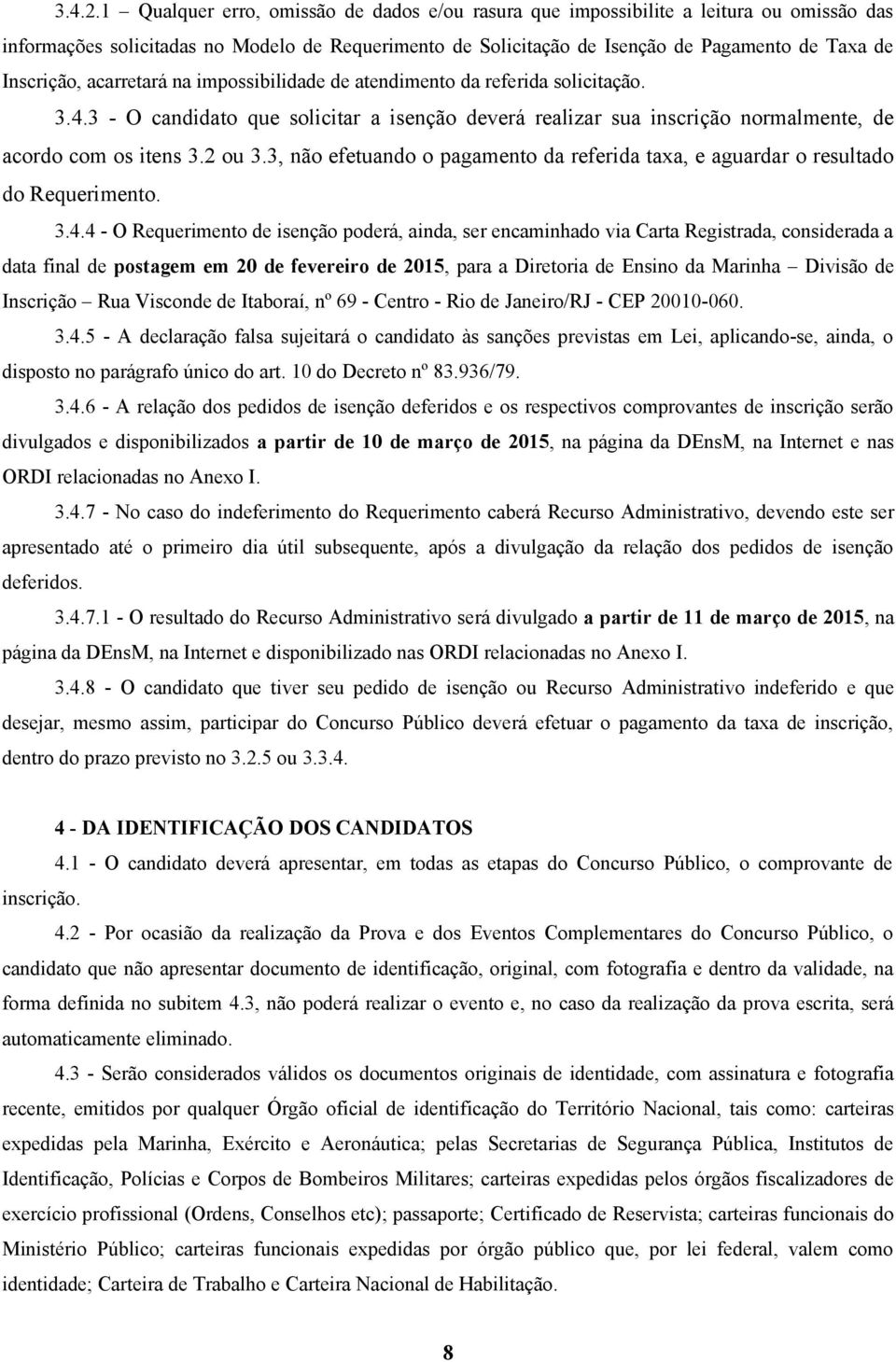 acarretará na impossibilidade de atendimento da referida solicitação. 3.4.3 - O candidato que solicitar a isenção deverá realizar sua inscrição normalmente, de acordo com os itens 3.2 ou 3.