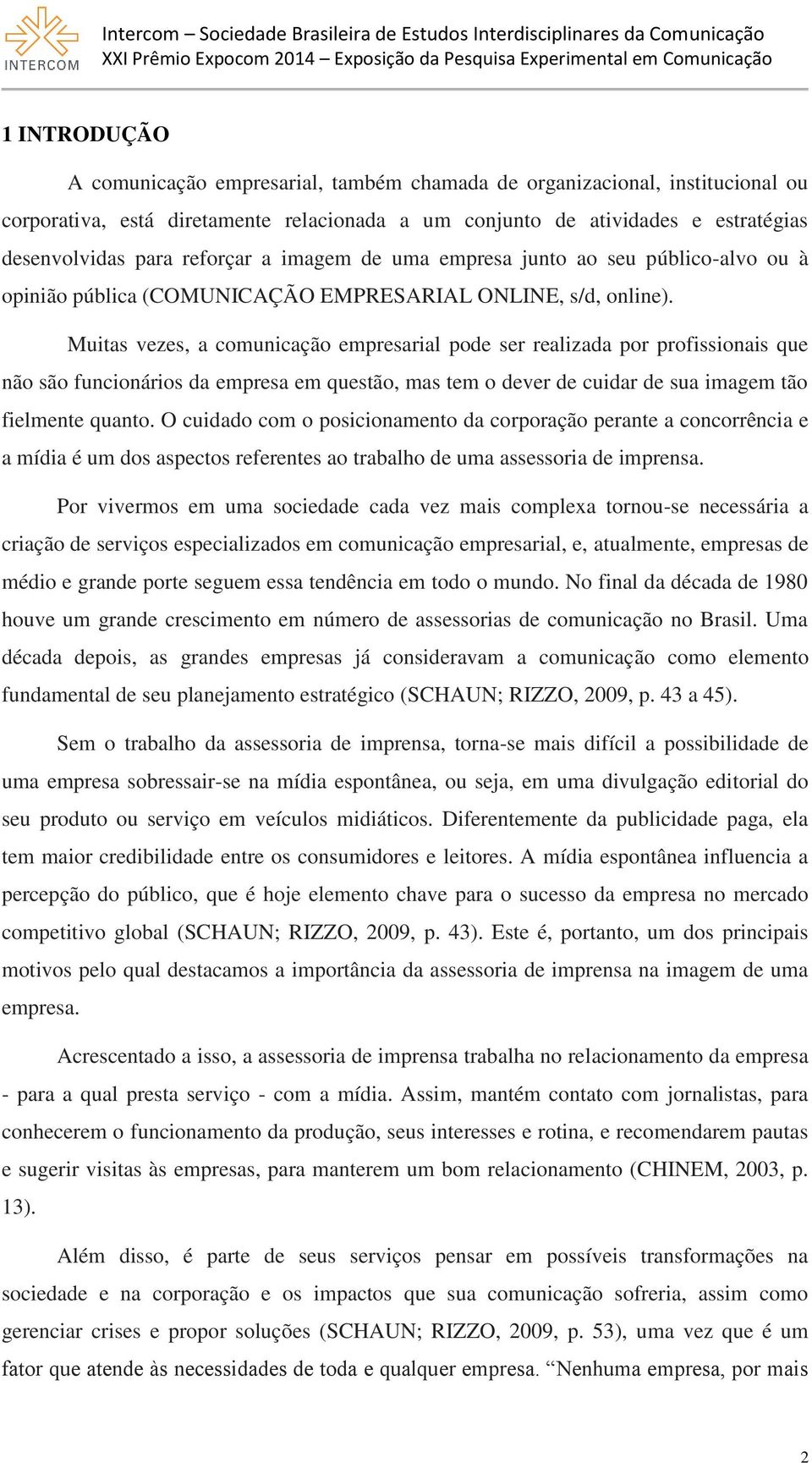 Muitas vezes, a comunicação empresarial pode ser realizada por profissionais que não são funcionários da empresa em questão, mas tem o dever de cuidar de sua imagem tão fielmente quanto.