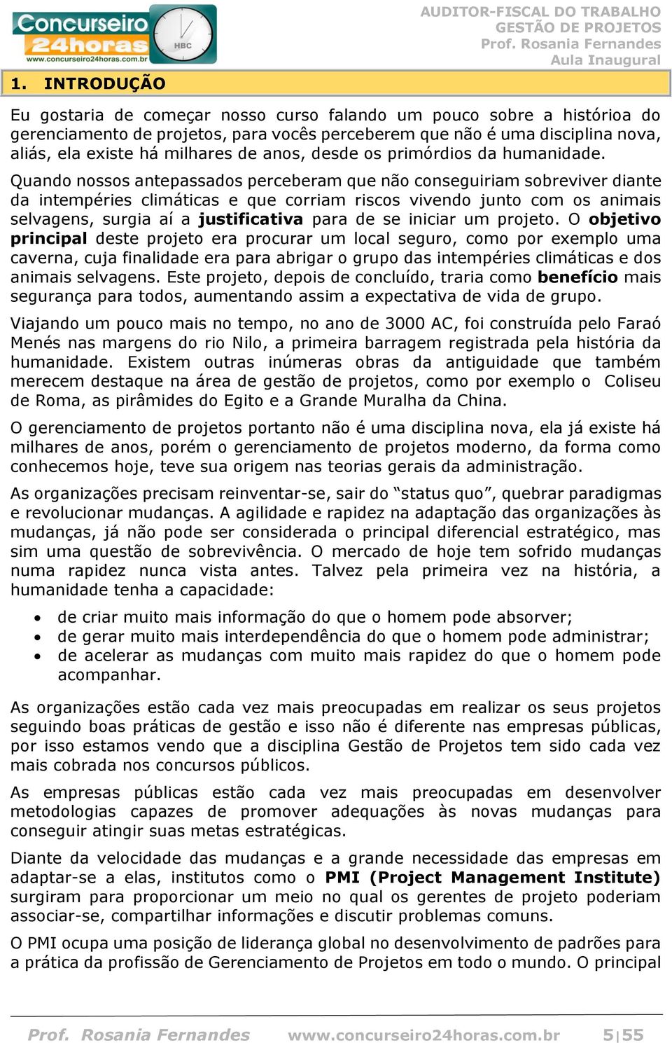 Quando nossos antepassados perceberam que não conseguiriam sobreviver diante da intempéries climáticas e que corriam riscos vivendo junto com os animais selvagens, surgia aí a justificativa para de