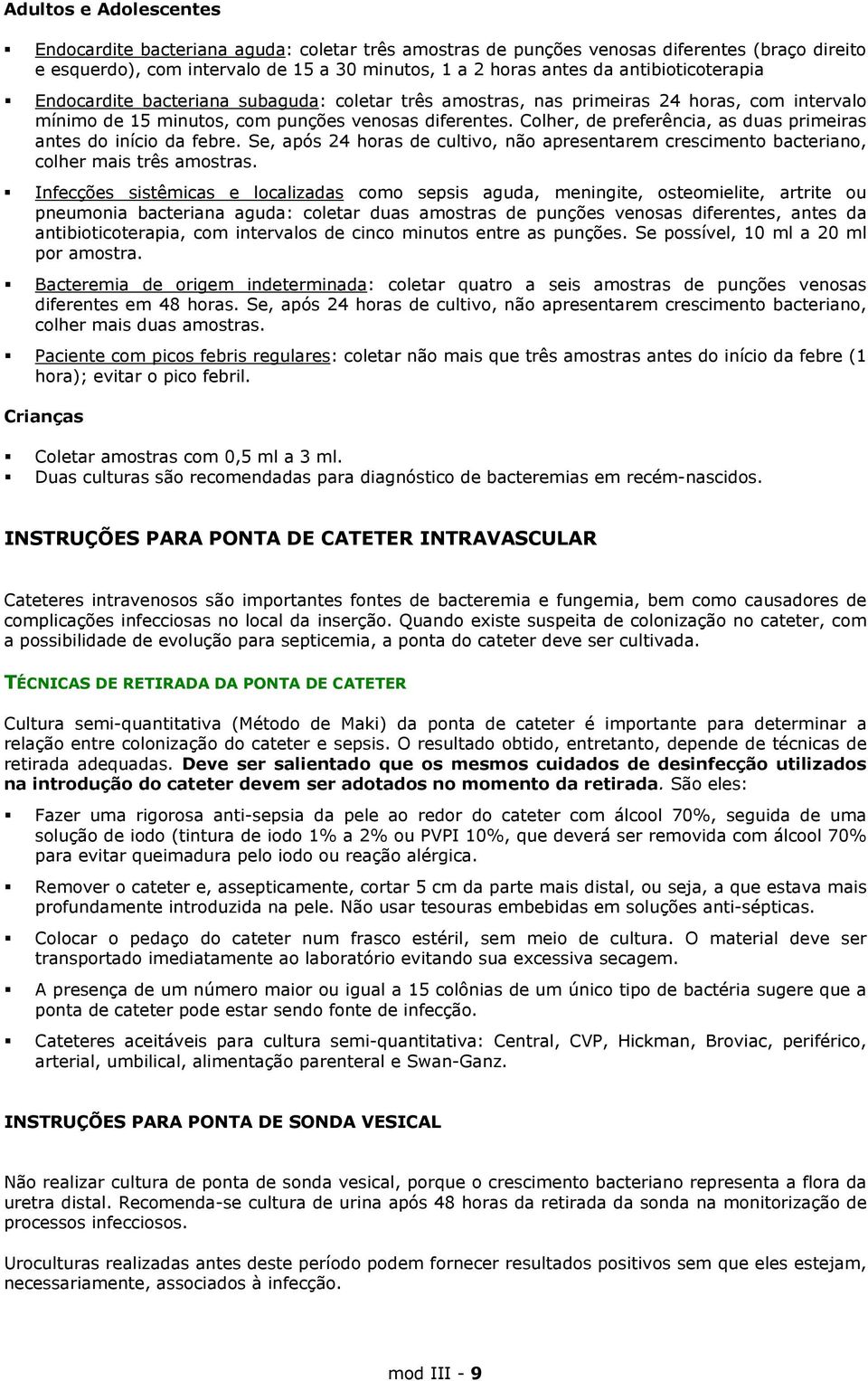 Colher, de preferência, as duas primeiras antes do início da febre. Se, após 24 horas de cultivo, não apresentarem crescimento bacteriano, colher mais três amostras.