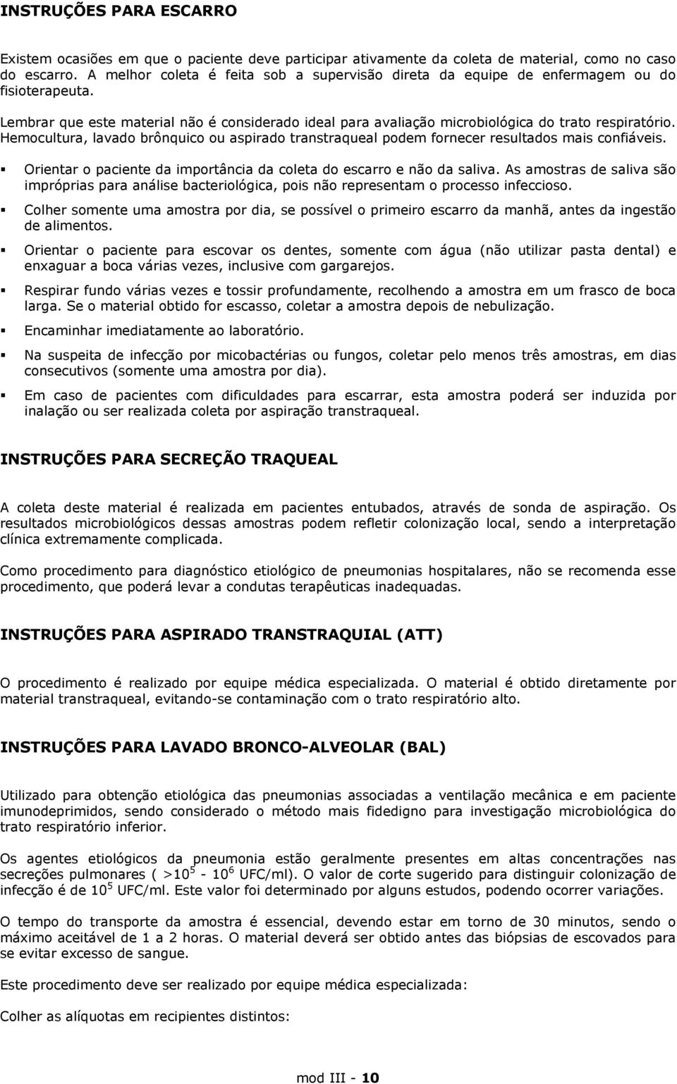 Hemocultura, lavado brônquico ou aspirado transtraqueal podem fornecer resultados mais confiáveis. Orientar o paciente da importância da coleta do escarro e não da saliva.