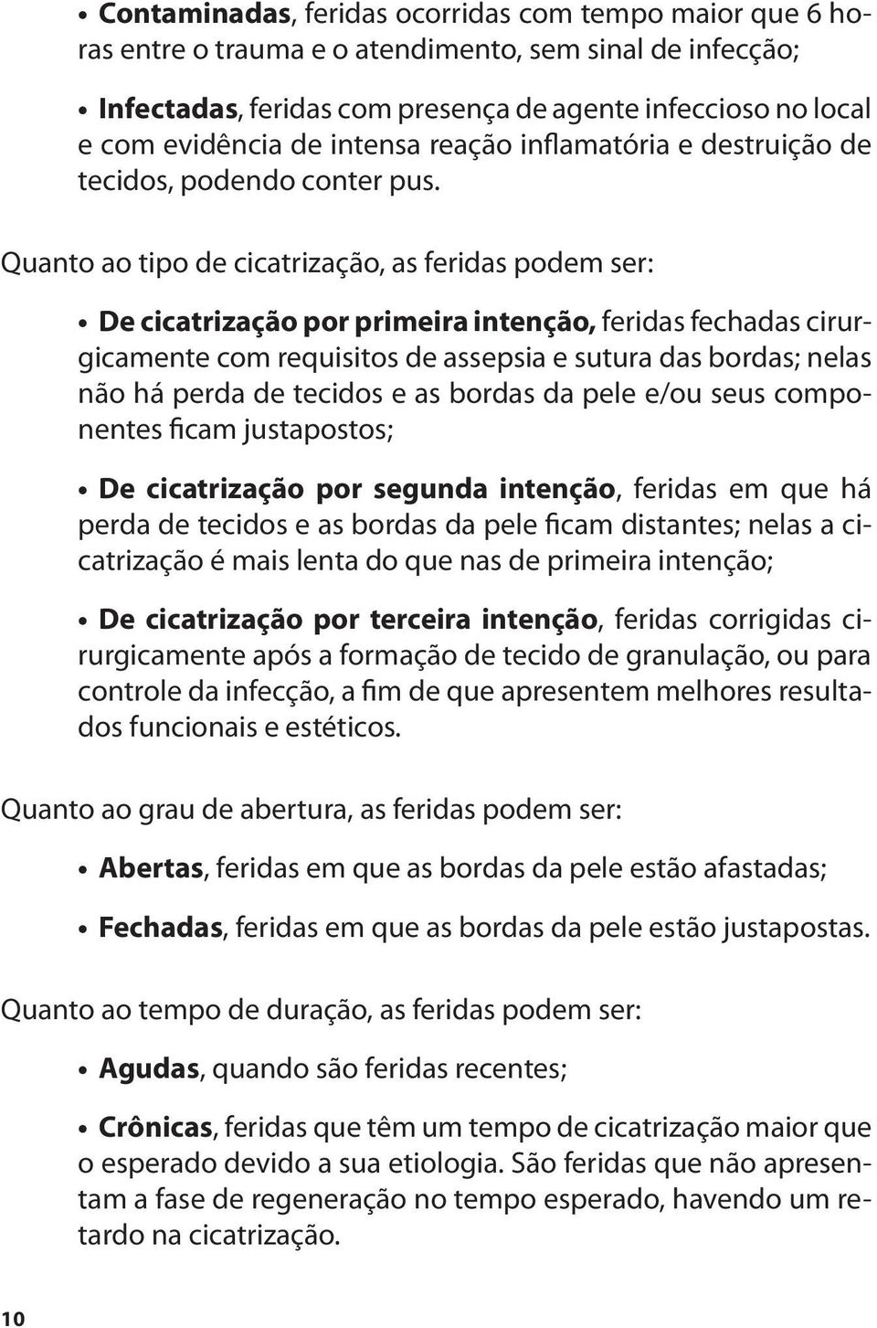 Quanto ao tipo de cicatrização, as feridas podem ser: De cicatrização por primeira intenção, feridas fechadas cirurgicamente com requisitos de assepsia e sutura das bordas; nelas não há perda de