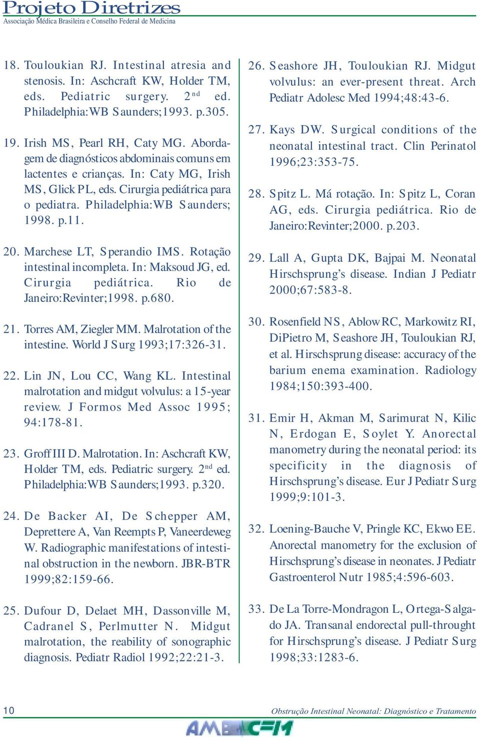 Marchese LT, Sperandio IMS. Rotação intestinal incompleta. In: Maksoud JG, ed. Cirurgia pediátrica. Rio de Janeiro:Revinter;1998. p.680. 21. Torres AM, Ziegler MM. Malrotation of the intestine.