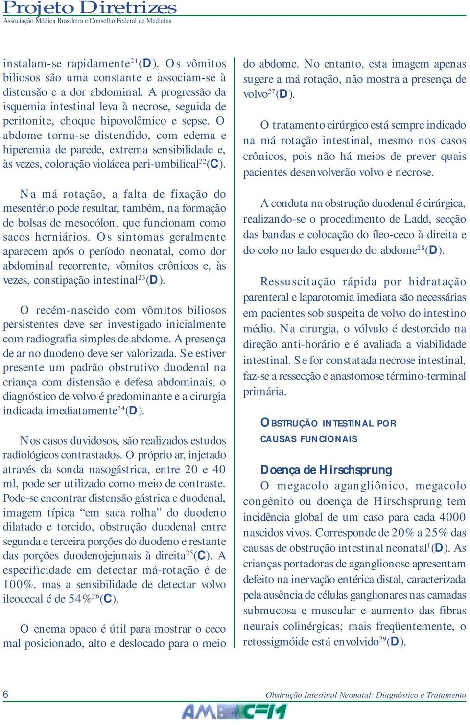 O abdome torna-se distendido, com edema e hiperemia de parede, extrema sensibilidade e, às vezes, coloração violácea peri-umbilical 22 (C).