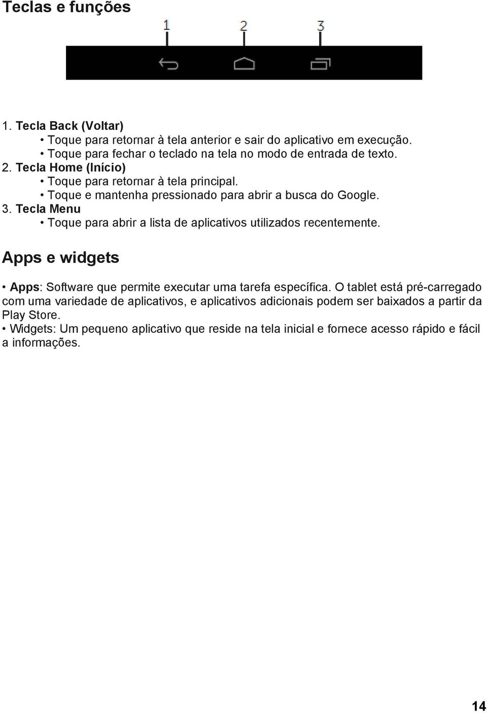 Toque e mantenha pressionado para abrir a busca do Google. 3. Tecla Menu Toque para abrir a lista de aplicativos utilizados recentemente.