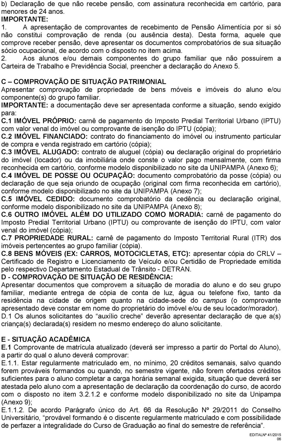 Desta forma, aquele que comprove receber pensão, deve apresentar os documentos comprobatórios de sua situação sócio ocupacional, de acordo com o disposto no item acima. 2.