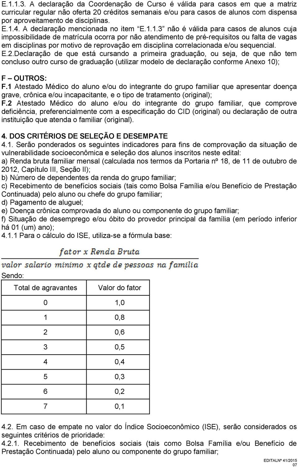 1.4. A declaração mencionada no item E.1.1.3 não é válida para casos de alunos cuja impossibilidade de matrícula ocorra por não atendimento de pré-requisitos ou falta de vagas em disciplinas por