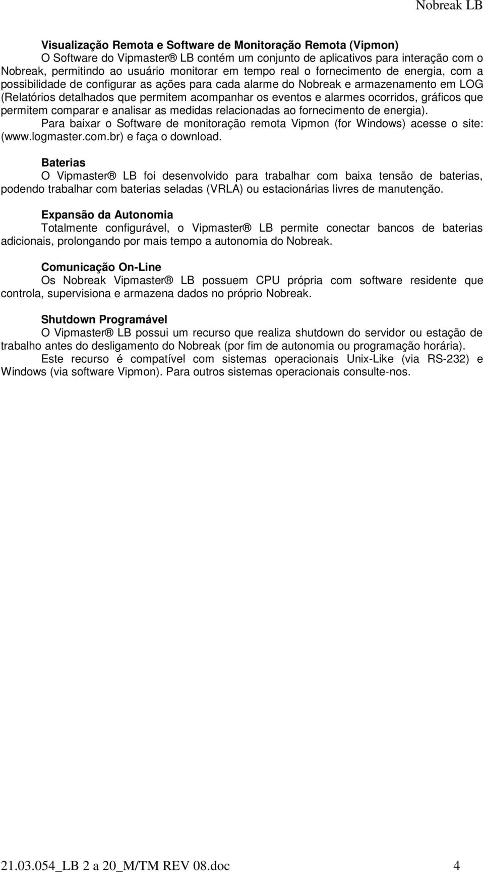 gráficos que permitem comparar e analisar as medidas relacionadas ao fornecimento de energia). Para baixar o Software de monitoração remota Vipmon (for Windows) acesse o site: (www.logmaster.com.br) e faça o download.