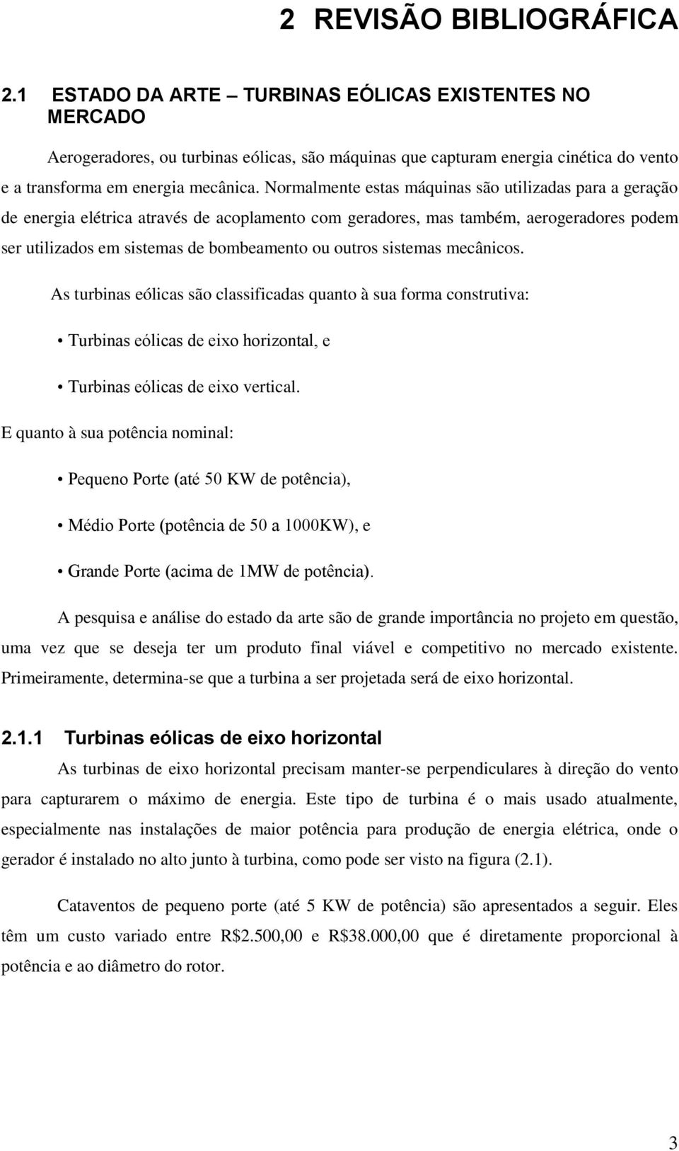 Normalmente estas máquinas são utilizadas para a geração de energia elétrica através de acoplamento com geradores, mas também, aerogeradores podem ser utilizados em sistemas de bombeamento ou outros