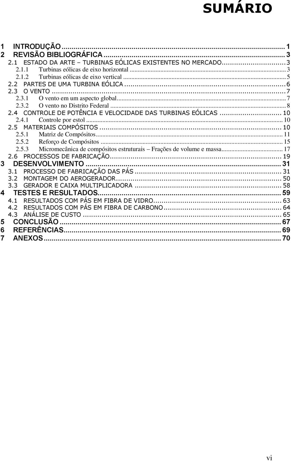 .. 10 2.4.1 Controle por estol... 10 2.5 MATERIAIS COMPÓSITOS... 10 2.5.1 Matriz de Compósitos... 11 2.5.2 Reforço de Compósitos... 15 2.5.3 Micromecânica de compósitos estruturais Frações de volume e massa.