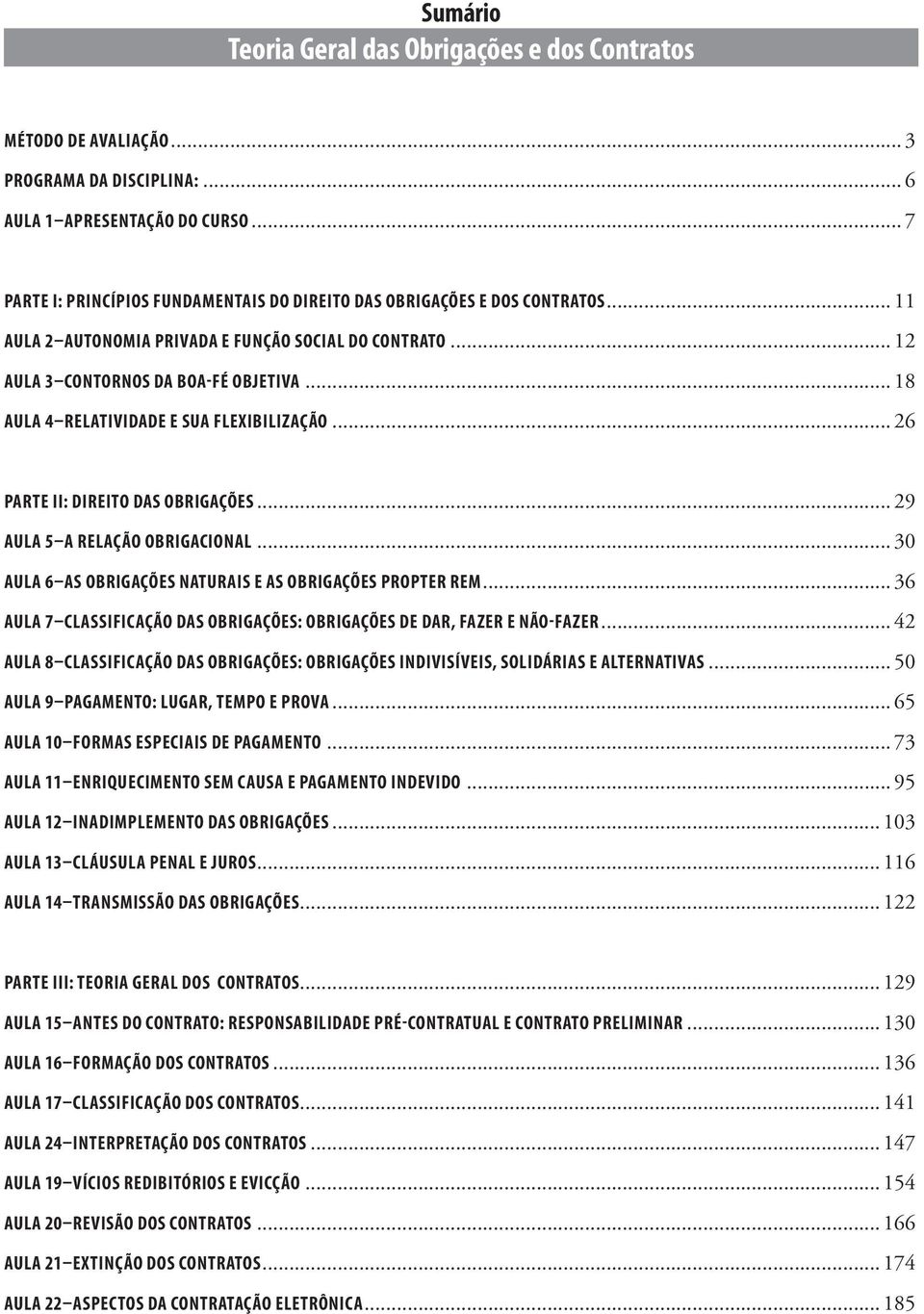 .. 18 AULA 4 RELATIVIDADE E SUA FLEXIBILIZAÇÃO... 26 PARTE II: DIREITO DAS OBRIGAÇÕES... 29 AULA 5 A RELAÇÃO OBRIGACIONAL... 30 AULA 6 AS OBRIGAÇÕES NATURAIS E AS OBRIGAÇÕES PROPTER REM.