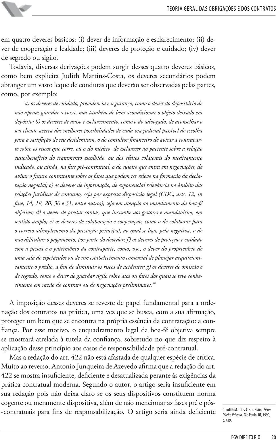 observadas pelas partes, como, por exemplo: a) os deveres de cuidado, previdência e segurança, como o dever do depositário de não apenas guardar a coisa, mas também de bem acondicionar o objeto