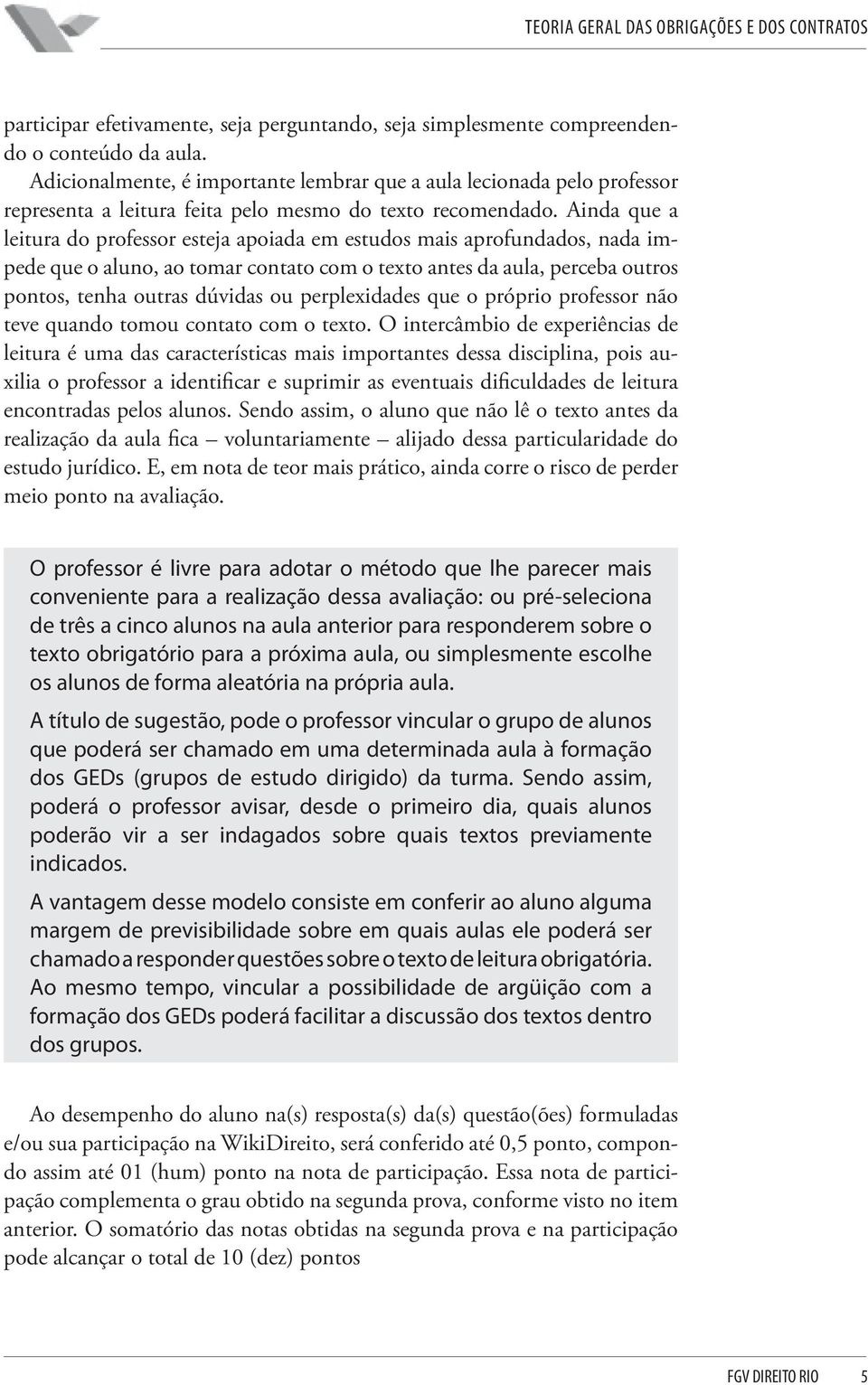 Ainda que a leitura do professor esteja apoiada em estudos mais aprofundados, nada impede que o aluno, ao tomar contato com o texto antes da aula, perceba outros pontos, tenha outras dúvidas ou