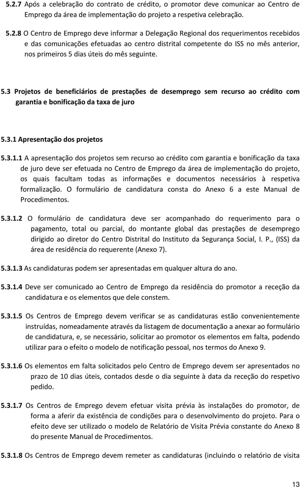 dias úteis do mês seguinte. 5.3 Projetos de beneficiários de prestações de desemprego sem recurso ao crédito com garantia e bonificação da taxa de juro 5.3.1 