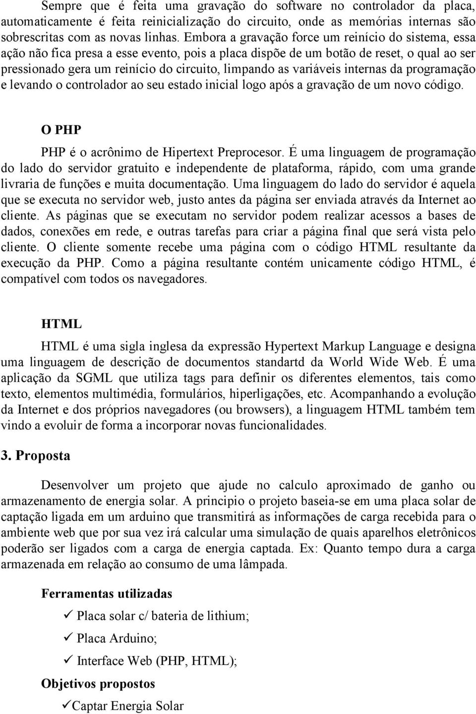 variáveis internas da programação e levando o controlador ao seu estado inicial logo após a gravação de um novo código. O PHP PHP é o acrônimo de Hipertext Preprocesor.
