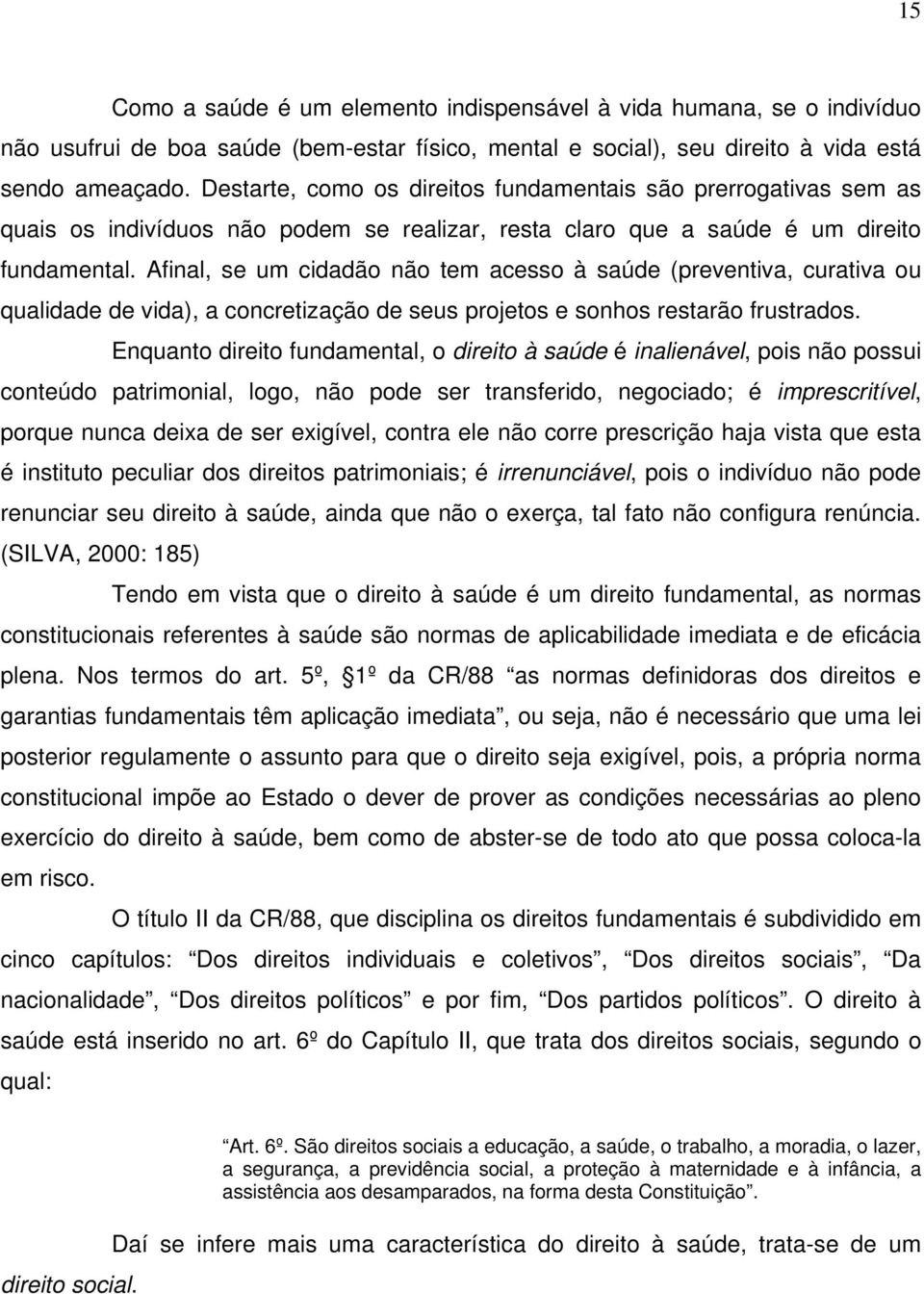 Afinal, se um cidadão não tem acesso à saúde (preventiva, curativa ou qualidade de vida), a concretização de seus projetos e sonhos restarão frustrados.