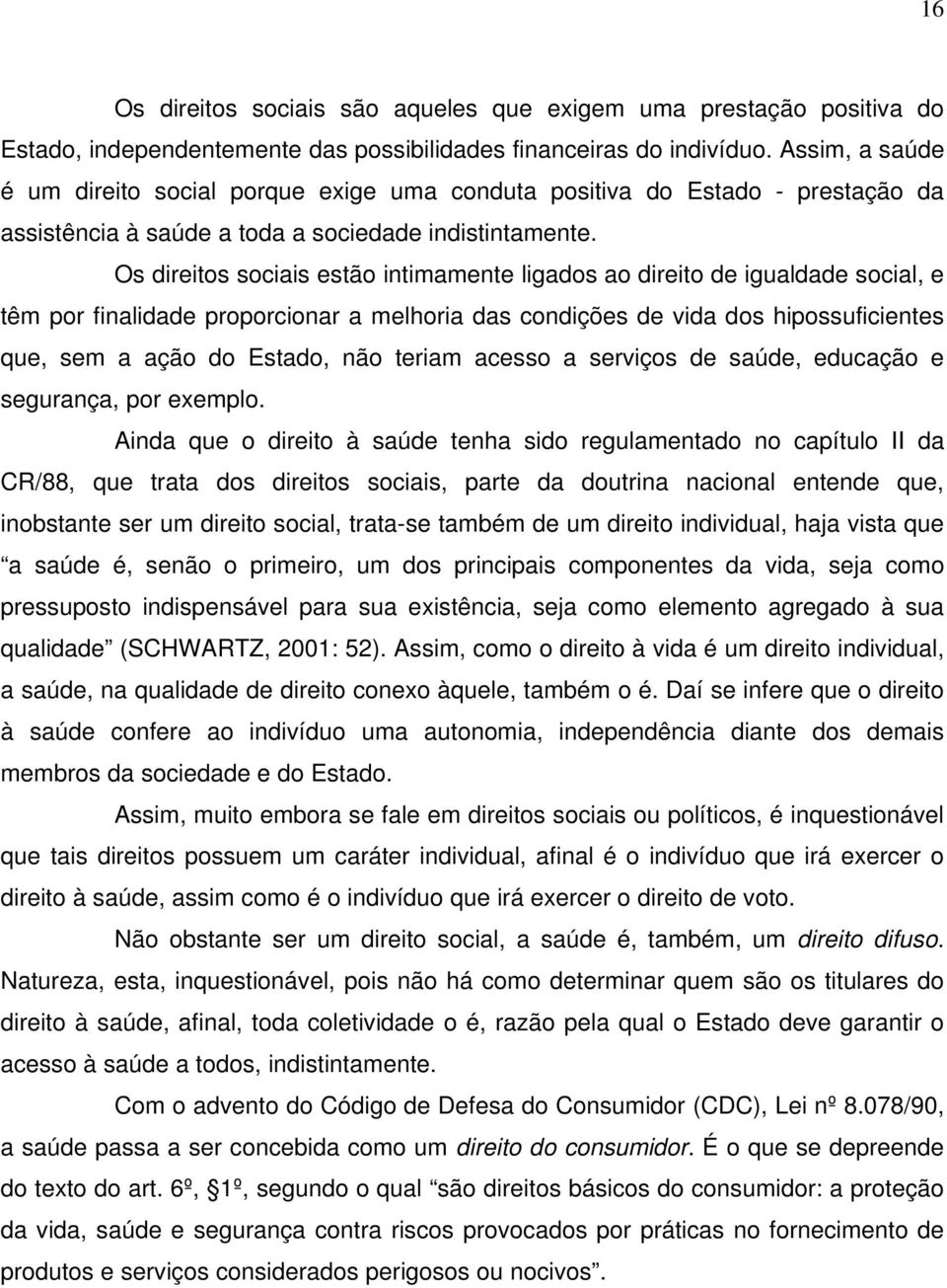 Os direitos sociais estão intimamente ligados ao direito de igualdade social, e têm por finalidade proporcionar a melhoria das condições de vida dos hipossuficientes que, sem a ação do Estado, não