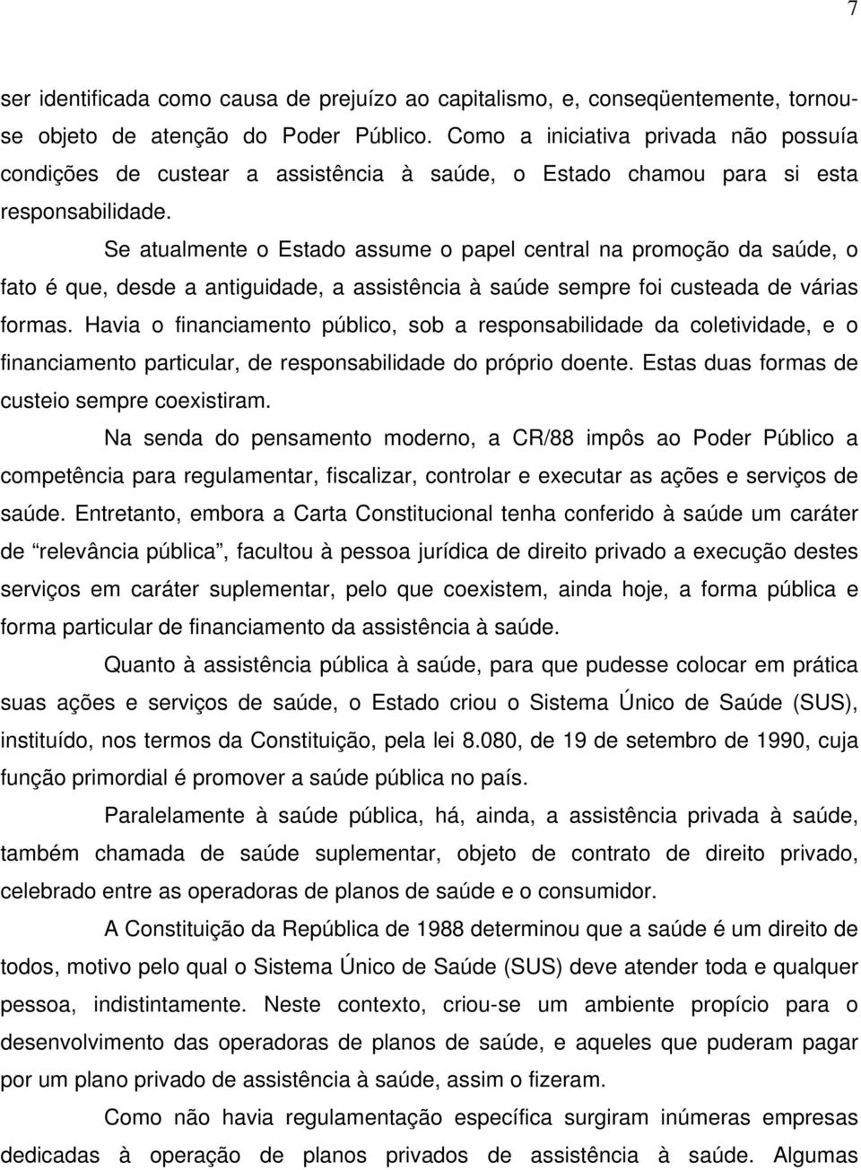 Se atualmente o Estado assume o papel central na promoção da saúde, o fato é que, desde a antiguidade, a assistência à saúde sempre foi custeada de várias formas.