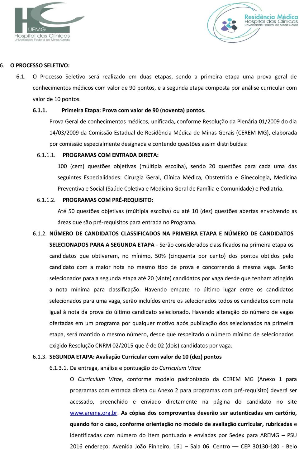 de 10 pontos. 6.1.1. Primeira Etapa: Prova com valor de 90 (noventa) pontos.