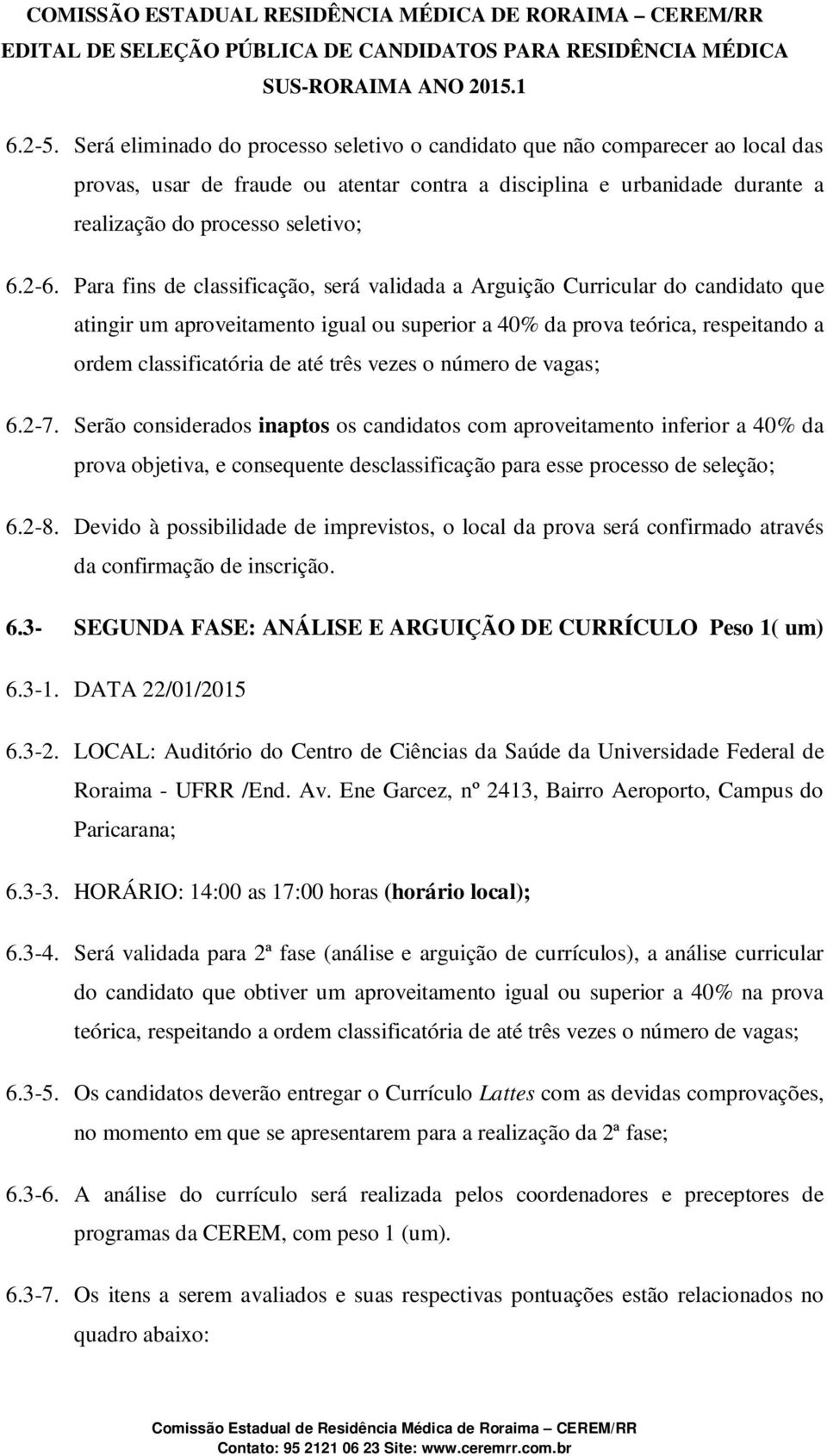 três vezes o número de vagas; 6.2-7. Serão considerados inaptos os candidatos com aproveitamento inferior a 40% da prova objetiva, e consequente desclassificação para esse processo de seleção; 6.2-8.