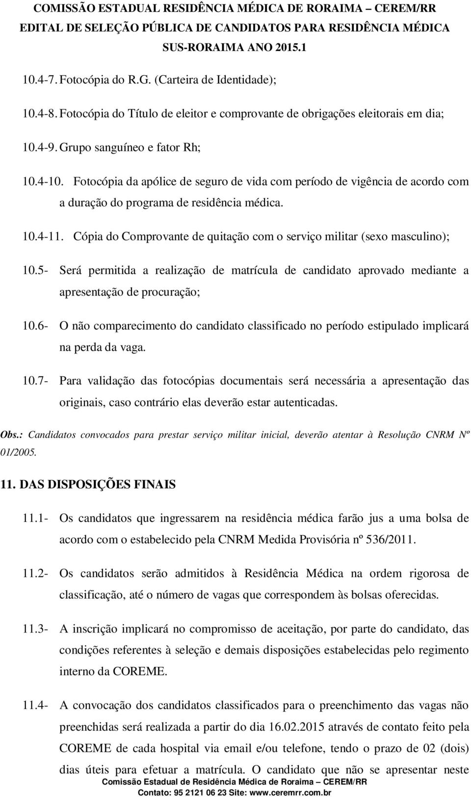 Cópia do Comprovante de quitação com o serviço militar (sexo masculino); 10.5- Será permitida a realização de matrícula de candidato aprovado mediante a apresentação de procuração; 10.