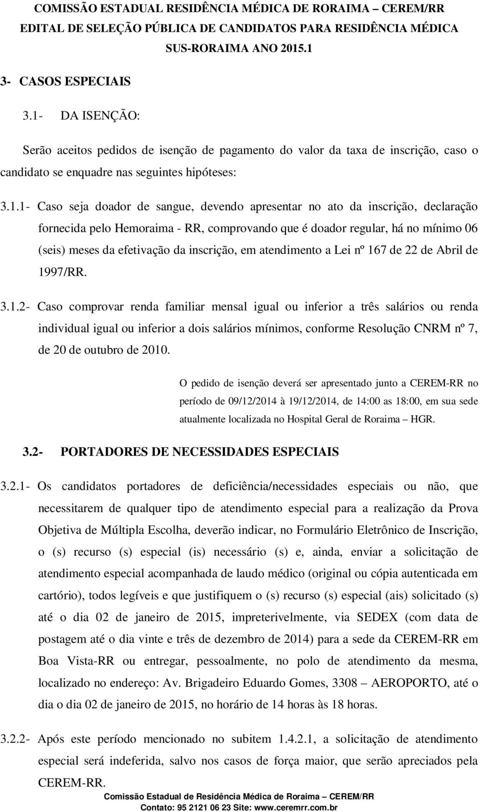 1- Caso seja doador de sangue, devendo apresentar no ato da inscrição, declaração fornecida pelo Hemoraima - RR, comprovando que é doador regular, há no mínimo 06 (seis) meses da efetivação da