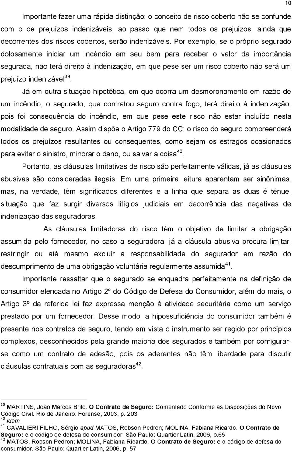 Por exemplo, se o próprio segurado dolosamente iniciar um incêndio em seu bem para receber o valor da importância segurada, não terá direito à indenização, em que pese ser um risco coberto não será