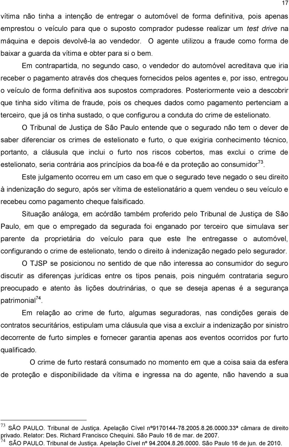 Em contrapartida, no segundo caso, o vendedor do automóvel acreditava que iria receber o pagamento através dos cheques fornecidos pelos agentes e, por isso, entregou o veículo de forma definitiva aos