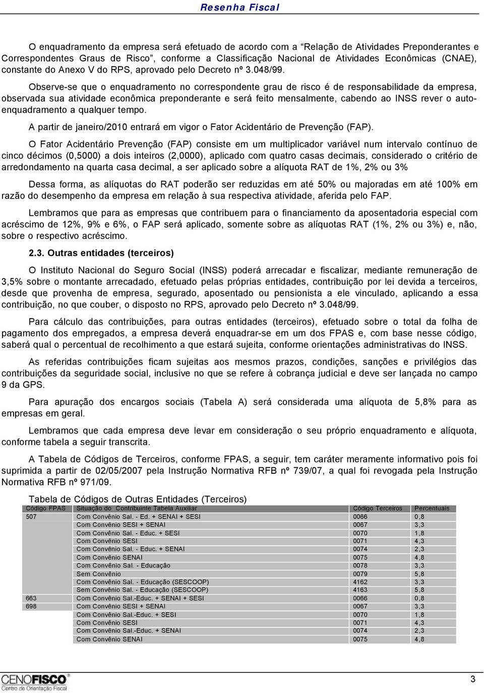 Observe-se que o enquadramento no correspondente grau de risco é de responsabilidade da empresa, observada sua atividade econômica preponderante e será feito mensalmente, cabendo ao INSS rever o