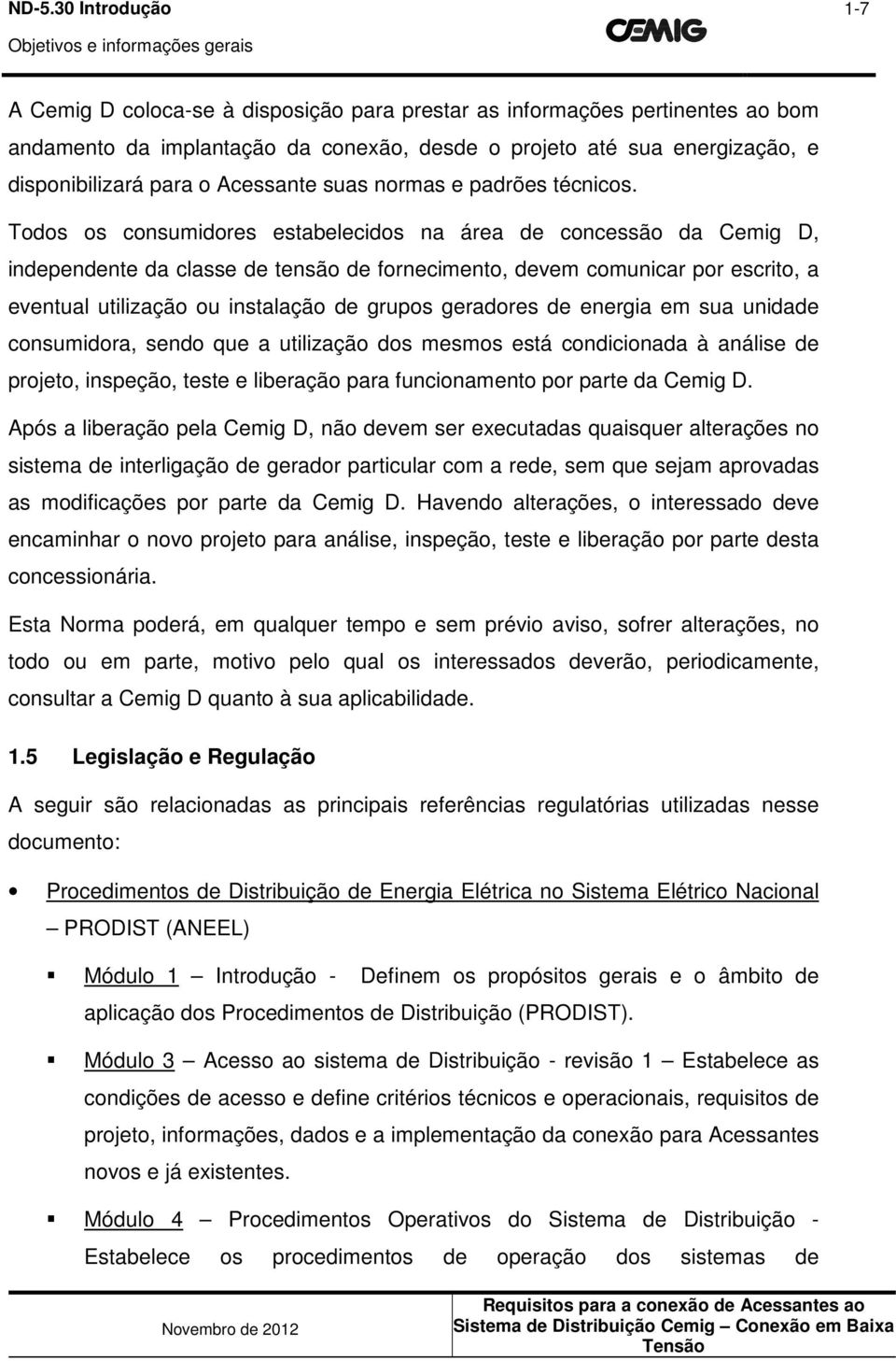 Todos os consumidores estabelecidos na área de concessão da Cemig D, independente da classe de tensão de fornecimento, devem comunicar por escrito, a eventual utilização ou instalação de grupos